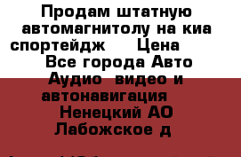 Продам штатную автомагнитолу на киа спортейдж 4 › Цена ­ 5 000 - Все города Авто » Аудио, видео и автонавигация   . Ненецкий АО,Лабожское д.